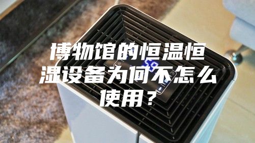 博物館的恒溫恒濕設備為何不怎么使用？