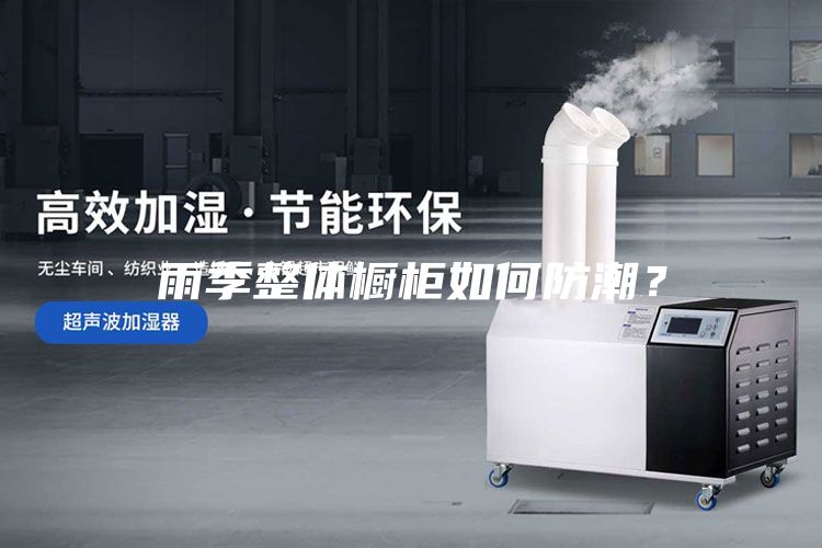 雨季整體櫥柜如何防潮？