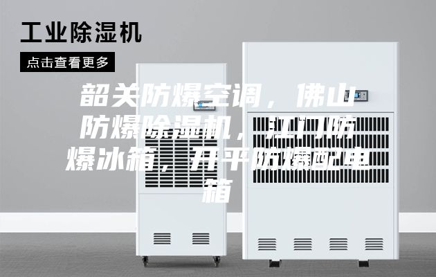 韶關防爆空調，佛山防爆除濕機，江門防爆冰箱，開平防爆配電箱
