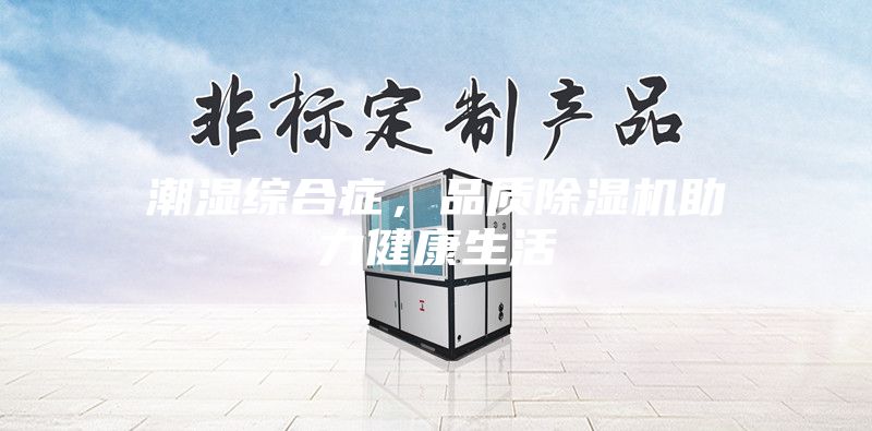 潮濕綜合癥，品質(zhì)除濕機(jī)助力健康生活