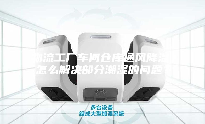 物流工廠車間倉庫通風(fēng)降溫，怎么解決部分潮濕的問題？