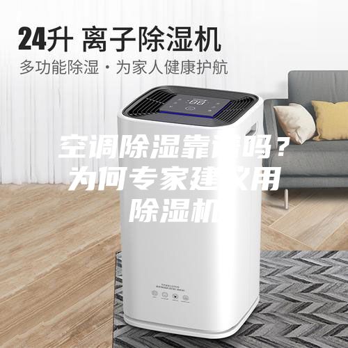 空調(diào)除濕靠譜嗎？為何專家建議用除濕機(jī)