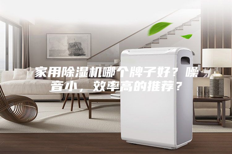 家用除濕機(jī)哪個(gè)牌子好？噪音小，效率高的推薦？