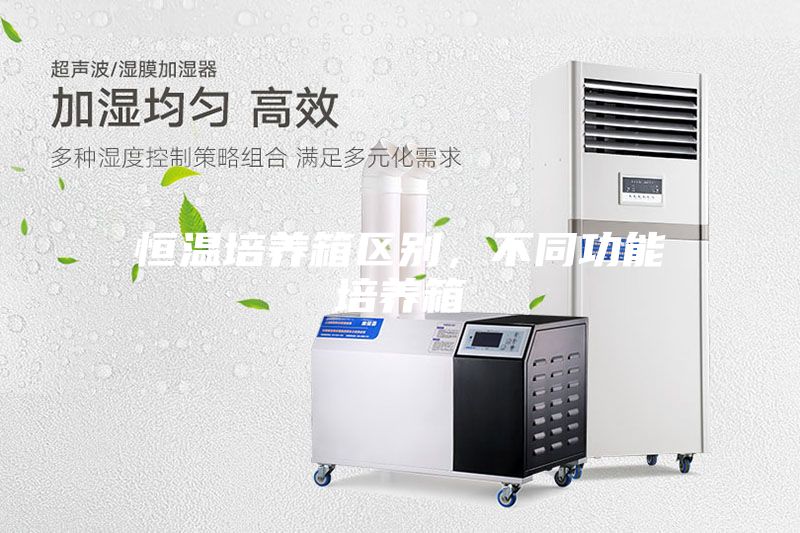 恒溫培養(yǎng)箱區(qū)別，不同功能培養(yǎng)箱