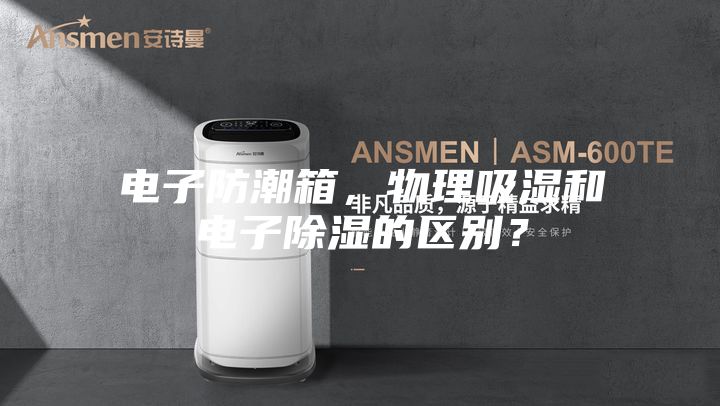 電子防潮箱，物理吸濕和電子除濕的區(qū)別？