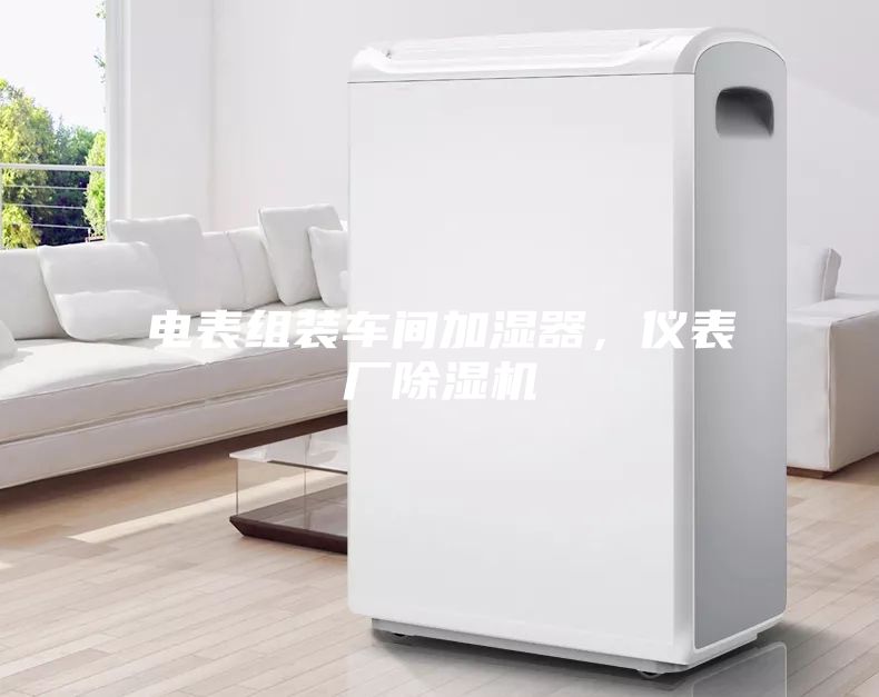 電表組裝車間加濕器，儀表廠除濕機(jī)