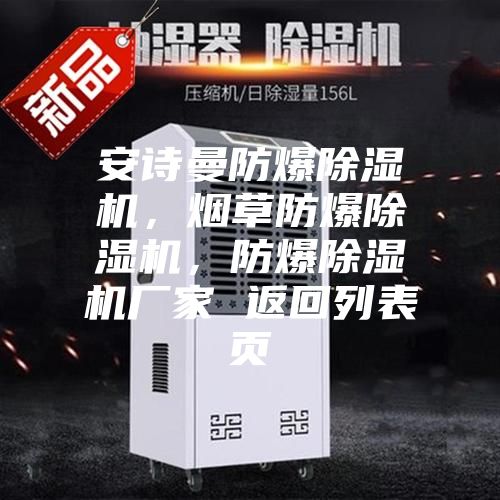 安詩(shī)曼防爆除濕機(jī)，煙草防爆除濕機(jī)，防爆除濕機(jī)廠家 返回列表頁(yè)