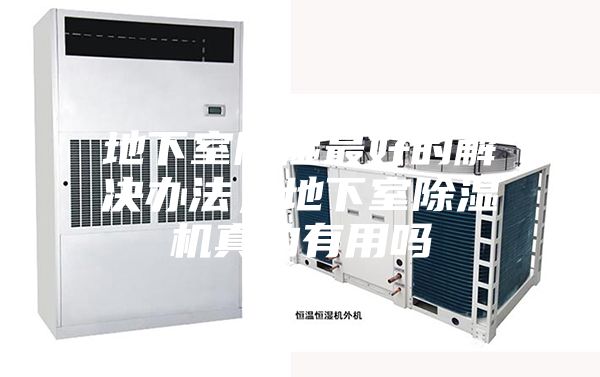 地下室除濕最好的解決辦法，地下室除濕機(jī)真的有用嗎