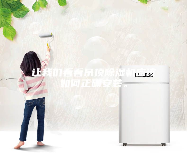 讓我們看看吊頂除濕機應(yīng)該如何正確安裝。