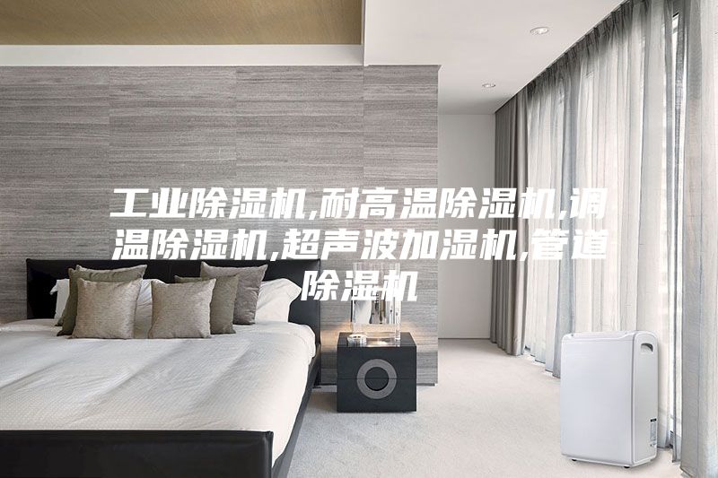 工業(yè)除濕機,耐高溫除濕機,調(diào)溫除濕機,超聲波加濕機,管道除濕機