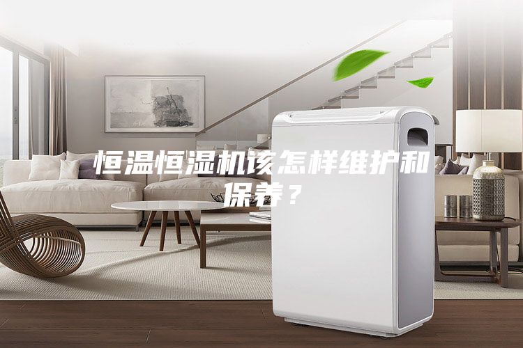 恒溫恒濕機該怎樣維護和保養(yǎng)？