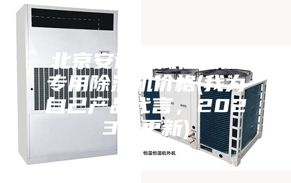 北京安詩(shī)曼低溫低濕專用除濕機(jī)價(jià)格(我為自己產(chǎn)品代言，2023已更新)