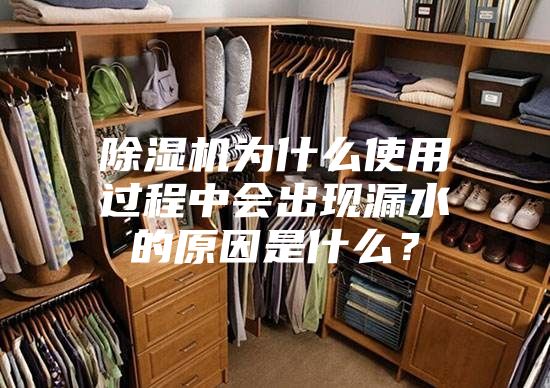 除濕機為什么使用過程中會出現(xiàn)漏水的原因是什么？