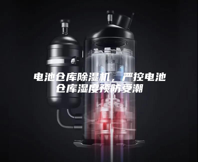 電池倉(cāng)庫(kù)除濕機(jī)，嚴(yán)控電池倉(cāng)庫(kù)濕度預(yù)防受潮