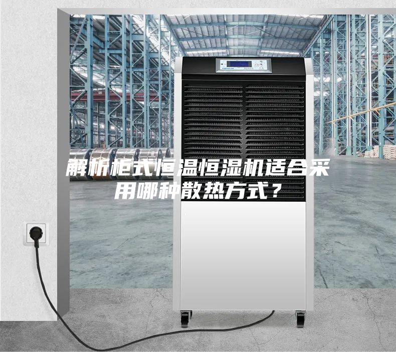解析柜式恒溫恒濕機(jī)適合采用哪種散熱方式？
