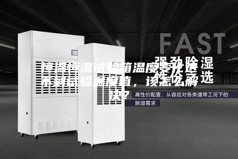 恒溫恒濕試驗箱溫度變化達不到試驗溫度值，該怎么解決？