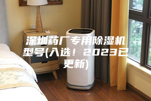 深圳藥廠專用除濕機(jī)型號(hào)(入選！2023已更新)