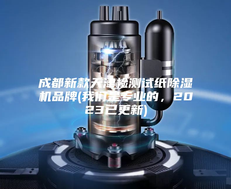 成都新款天津檢測試紙除濕機品牌(我們是專業(yè)的，2023已更新)