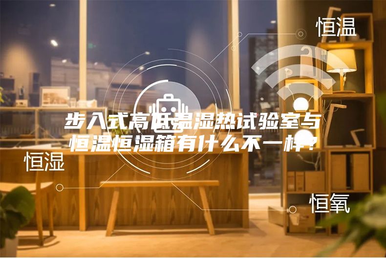 步入式高低溫濕熱試驗室與恒溫恒濕箱有什么不一樣？