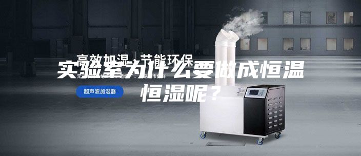 實(shí)驗(yàn)室為什么要做成恒溫恒濕呢？