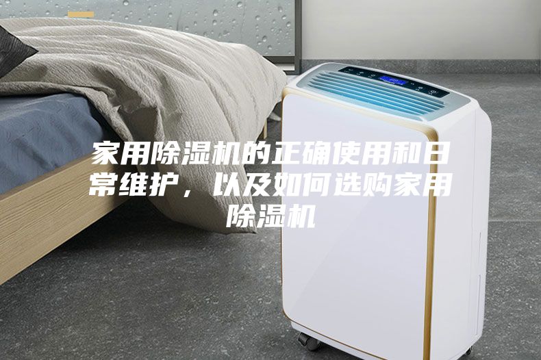 家用除濕機(jī)的正確使用和日常維護(hù)，以及如何選購家用除濕機(jī)