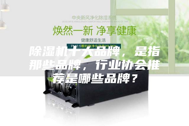 除濕機(jī)十大品牌，是指那些品牌，行業(yè)協(xié)會推薦是哪些品牌？