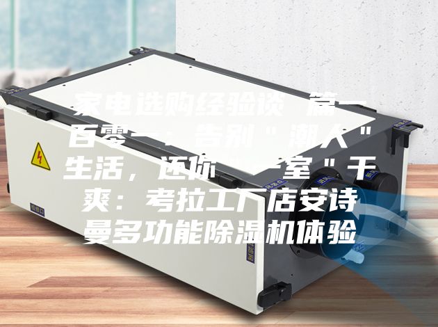 家電選購經驗談 篇一百零一：告別＂潮人＂生活，還你＂一室＂干爽：考拉工廠店安詩曼多功能除濕機體驗