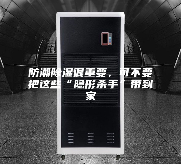 防潮除濕很重要，可不要把這些“隱形殺手”帶到家