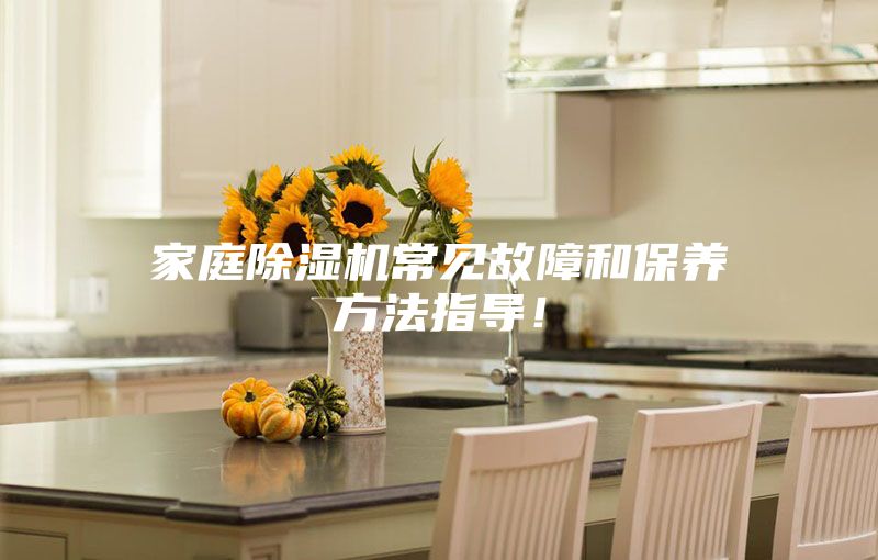 家庭除濕機(jī)常見故障和保養(yǎng)方法指導(dǎo)！
