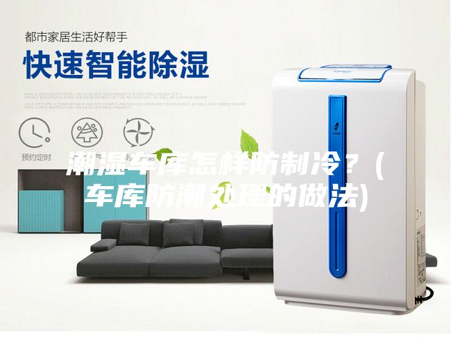 潮濕車庫(kù)怎樣防制冷？(車庫(kù)防潮處理的做法)
