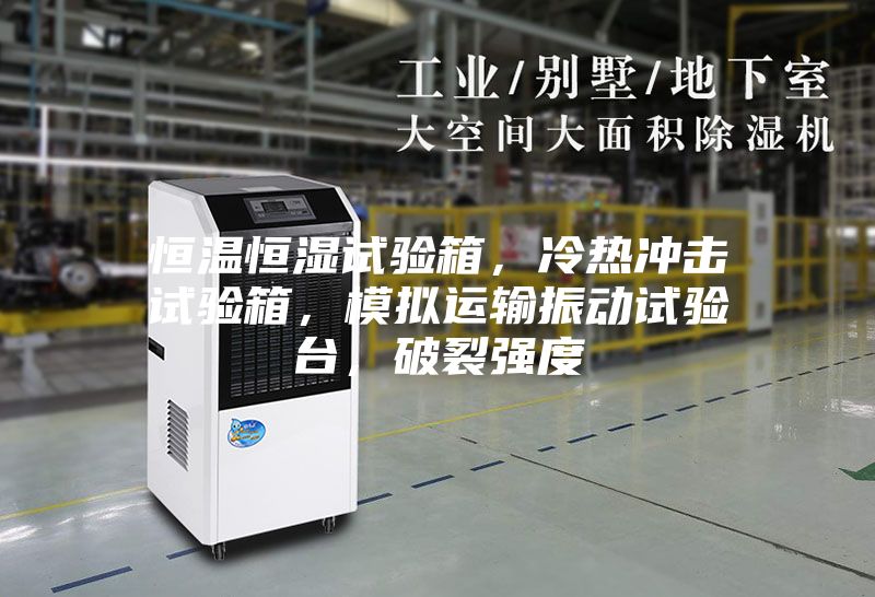 恒溫恒濕試驗(yàn)箱，冷熱沖擊試驗(yàn)箱，模擬運(yùn)輸振動(dòng)試驗(yàn)臺(tái)，破裂強(qiáng)度