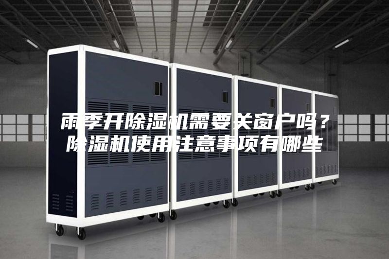 雨季開除濕機(jī)需要關(guān)窗戶嗎？除濕機(jī)使用注意事項(xiàng)有哪些