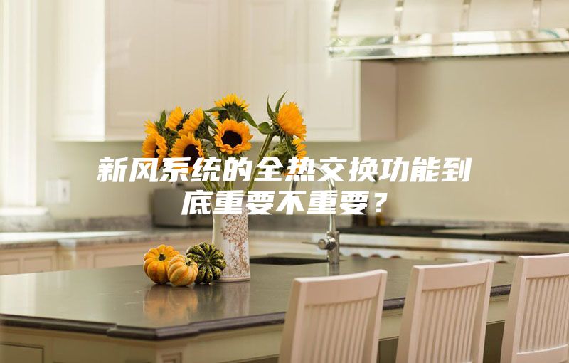 新風系統(tǒng)的全熱交換功能到底重要不重要？