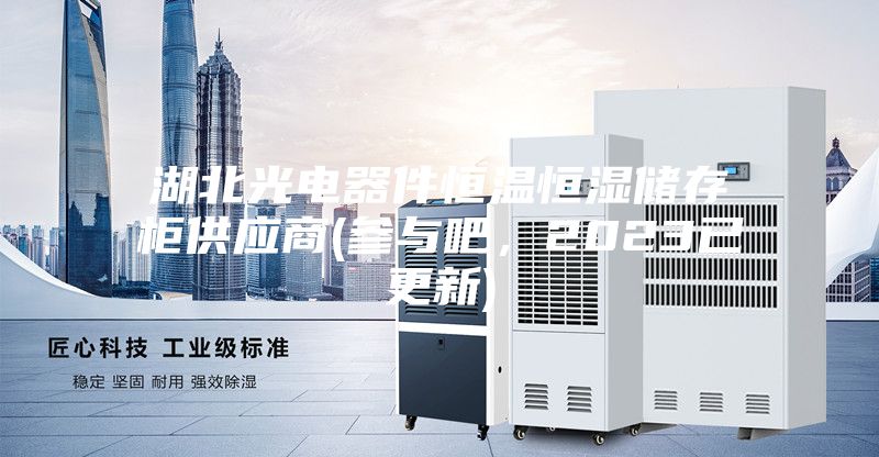 湖北光電器件恒溫恒濕儲存柜供應(yīng)商(參與吧，2023已更新)