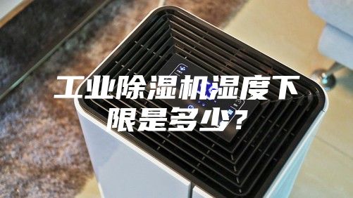 工業(yè)除濕機濕度下限是多少？