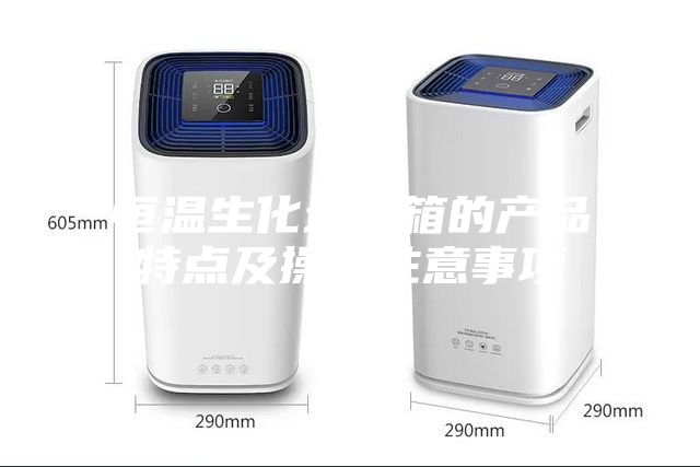 恒溫生化培養(yǎng)箱的產品特點及操作注意事項