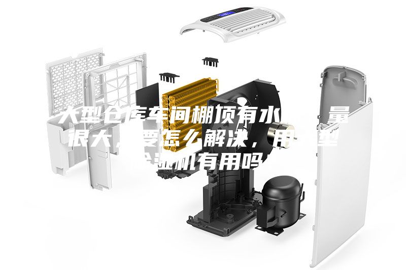 大型倉庫車間棚頂有水珠，量很大，要怎么解決，用大型除濕機(jī)有用嗎？