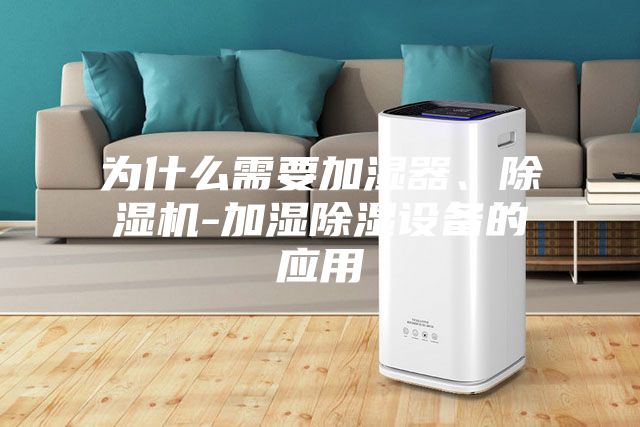 為什么需要加濕器、除濕機(jī)-加濕除濕設(shè)備的應(yīng)用