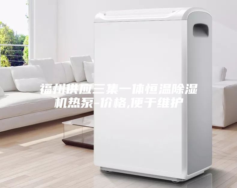 福州供應(yīng)三集一體恒溫除濕機(jī)熱泵-價格,便于維護(hù)