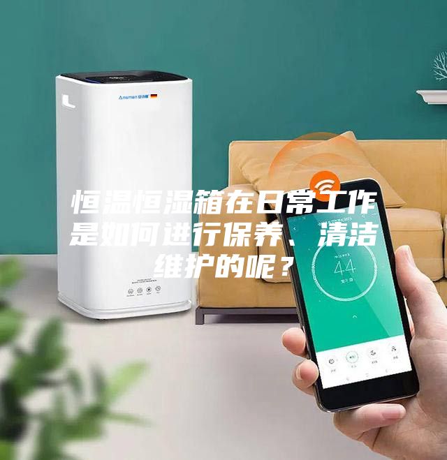 恒溫恒濕箱在日常工作是如何進(jìn)行保養(yǎng)、清潔維護(hù)的呢？