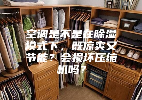 空調(diào)是不是在除濕模式下，既涼爽又節(jié)能？會損壞壓縮機嗎？