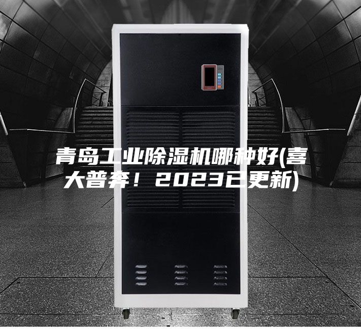 青島工業(yè)除濕機(jī)哪種好(喜大普奔！2023已更新)