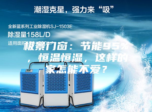 極景門窗：節(jié)能95%，恒溫恒濕，這樣的家怎能不愛？