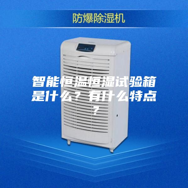 智能恒溫恒濕試驗箱是什么？有什么特點？