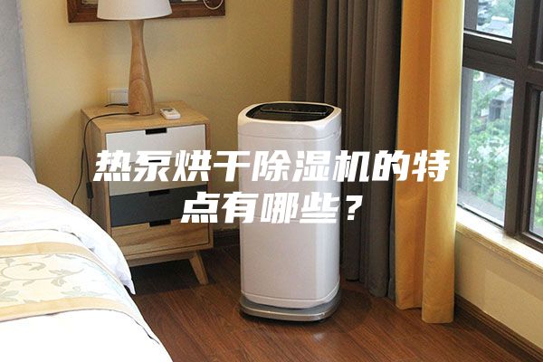 熱泵烘干除濕機(jī)的特點(diǎn)有哪些？