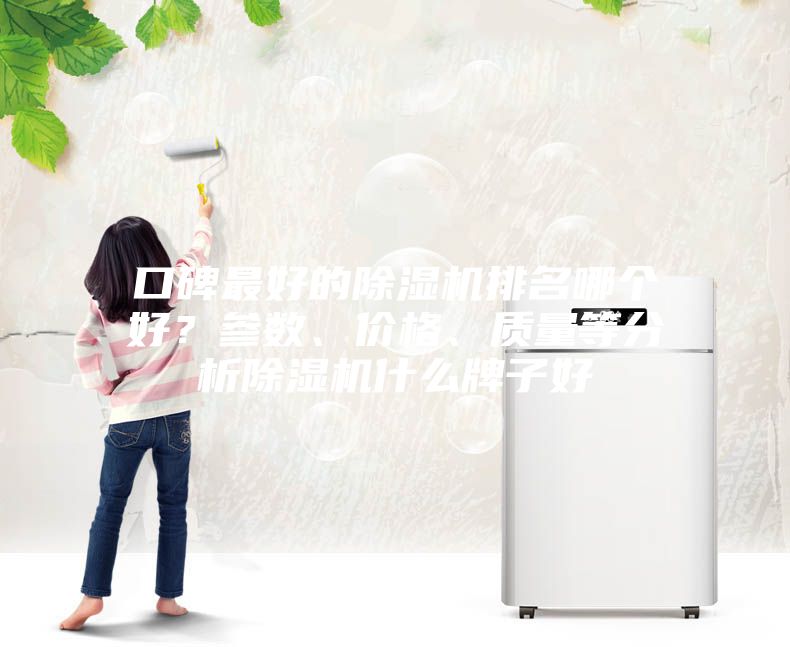 口碑最好的除濕機(jī)排名哪個(gè)好？參數(shù)、價(jià)格、質(zhì)量等分析除濕機(jī)什么牌子好