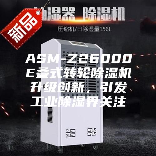 ASM-Z26000E疊式轉(zhuǎn)輪除濕機(jī)升級(jí)創(chuàng)新，引發(fā)工業(yè)除濕界關(guān)注