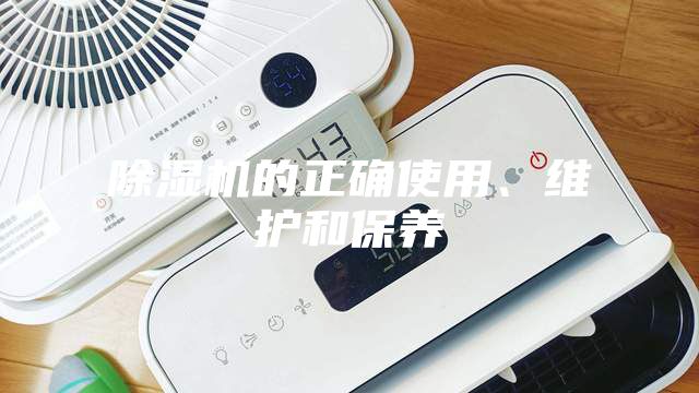 除濕機(jī)的正確使用、維護(hù)和保養(yǎng)