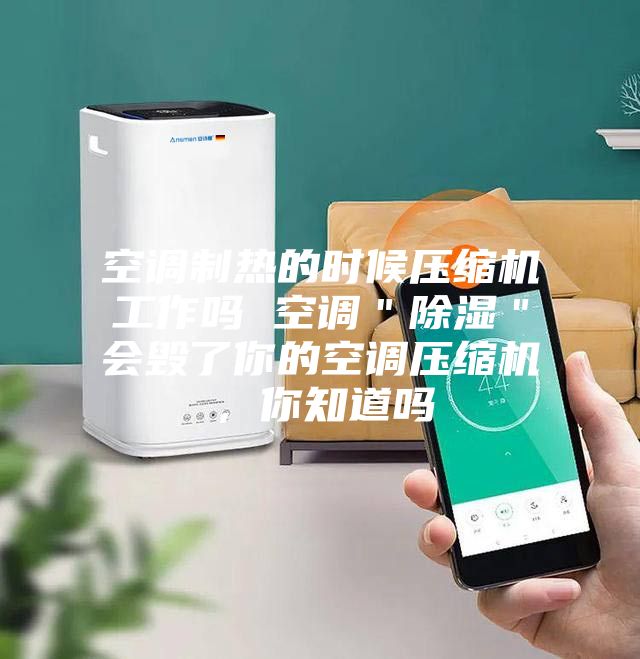 空調(diào)制熱的時候壓縮機工作嗎 空調(diào)＂除濕＂會毀了你的空調(diào)壓縮機，你知道嗎