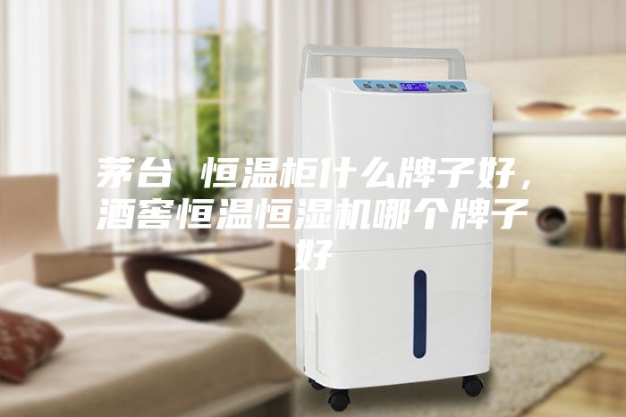 茅臺(tái) 恒溫柜什么牌子好，酒窖恒溫恒濕機(jī)哪個(gè)牌子好